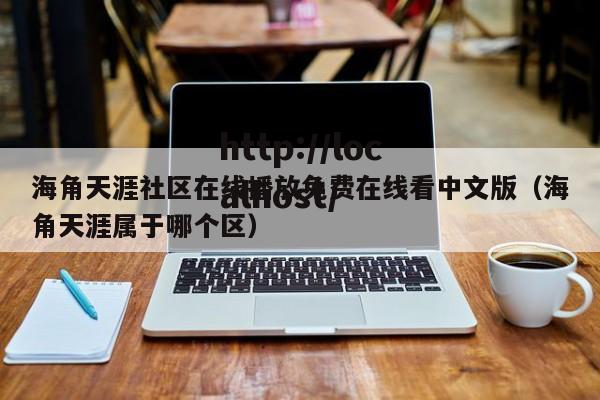 海角天涯社区在线播放免费在线看中文版（海角天涯属于哪个区）